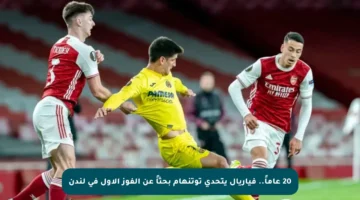 20 عاماً.. فياريال يتحدى توتنهام بحثاً عن الفوز الأول في لندن